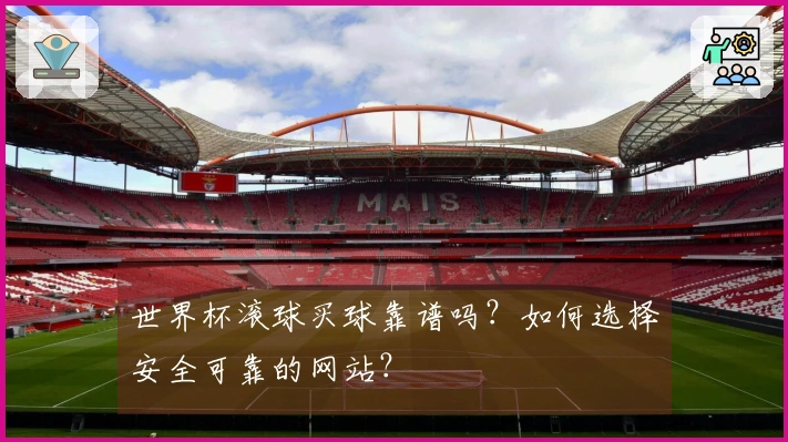 世界杯滚球买球靠谱吗？如何选择安全可靠的网站？