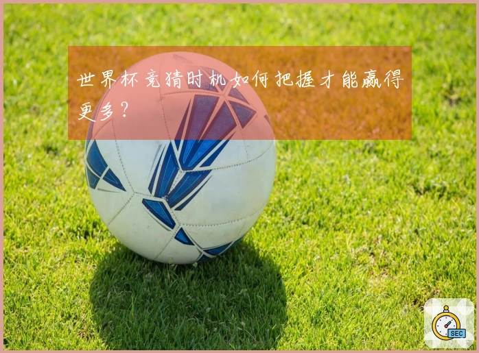 世界杯竞猜时机如何把握才能赢得更多？