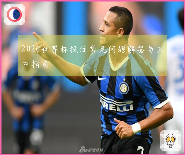 2026世界杯投注常见问题解答与入口指南