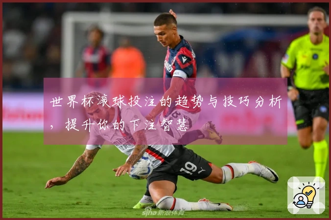 世界杯滚球投注的趋势与技巧分析，提升你的下注智慧