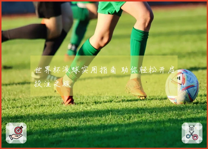 世界杯滚球实用指南 助你轻松开启投注之旅