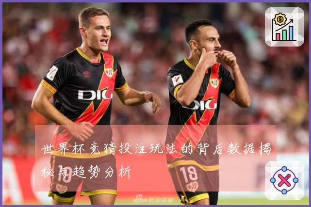 世界杯竞猜投注玩法的背后数据揭秘与趋势分析