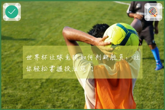 世界杯让球竞猜如何判断胜负，让你轻松掌握投注窍门