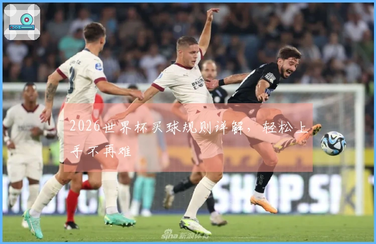 2026世界杯买球规则详解，轻松上手不再难