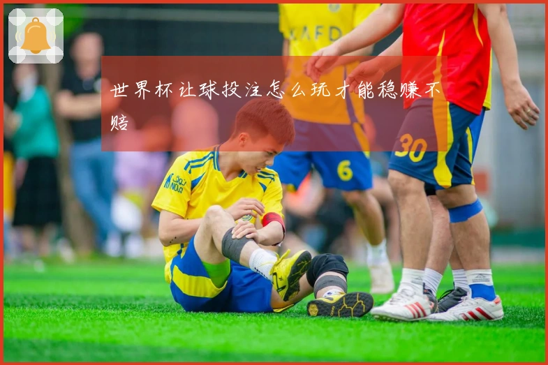 世界杯让球投注怎么玩才能稳赚不赔