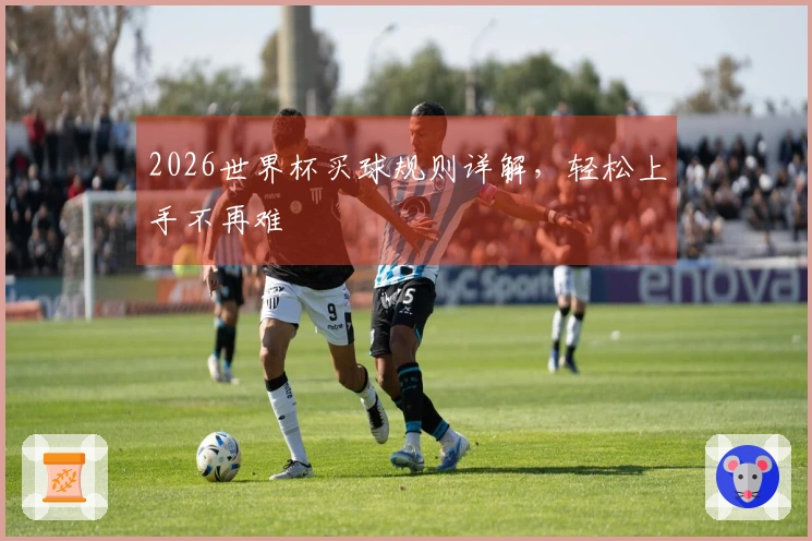 2026世界杯买球规则详解，轻松上手不再难