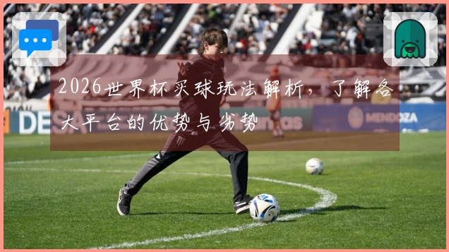 2026世界杯买球玩法解析，了解各大平台的优势与劣势