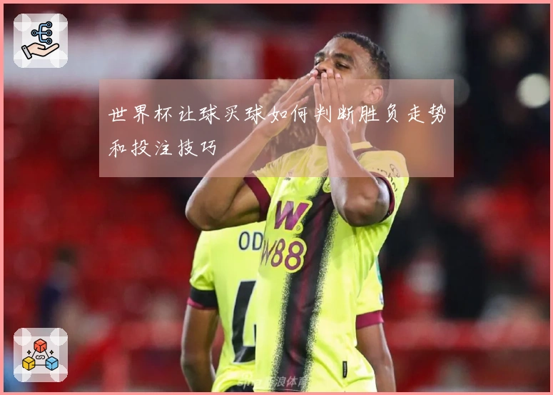 世界杯让球买球如何判断胜负走势和投注技巧