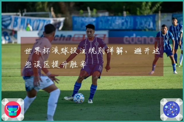 世界杯滚球投注规则详解，避开这些误区提升胜率