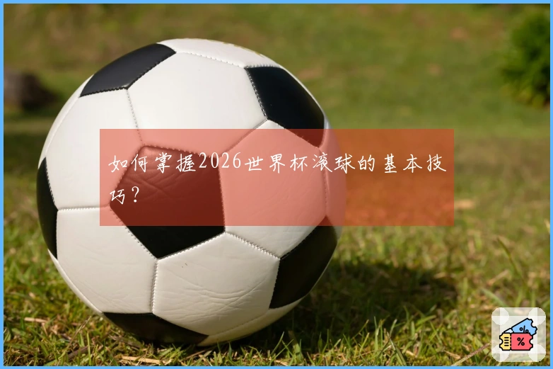 如何掌握2026世界杯滚球的基本技巧？