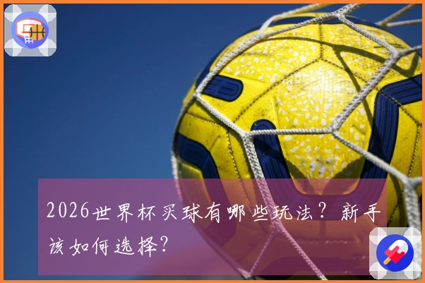 2026世界杯买球有哪些玩法？新手该如何选择？