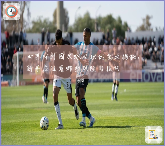 世界杯外围买球活动优惠大揭秘，新手应注意哪些风险与技巧