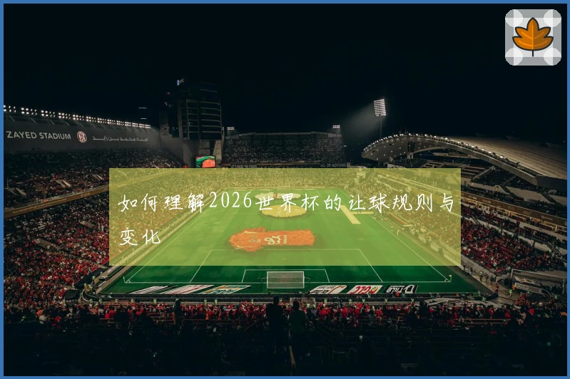 如何理解2026世界杯的让球规则与变化