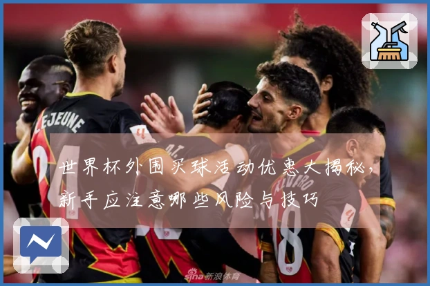 世界杯外围买球活动优惠大揭秘，新手应注意哪些风险与技巧