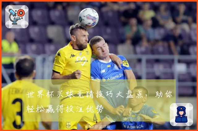 世界杯买球竞猜技巧大盘点，助你轻松赢得投注优势