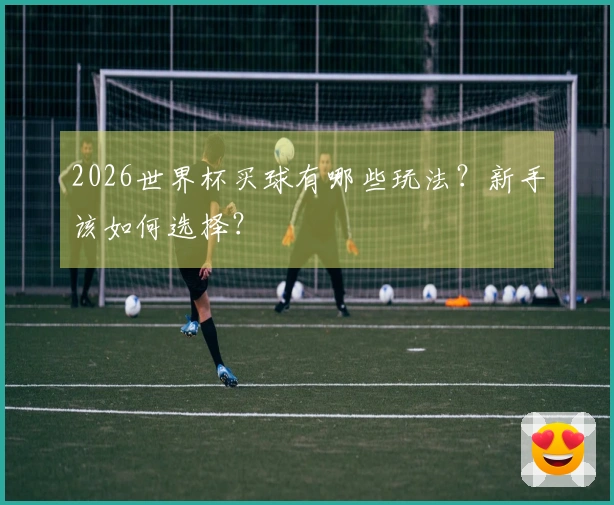 2026世界杯买球有哪些玩法？新手该如何选择？