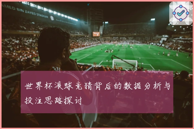 世界杯滚球竞猜背后的数据分析与投注思路探讨