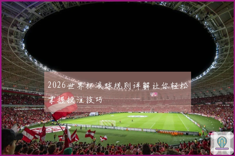 2026世界杯滚球规则详解让你轻松掌握投注技巧