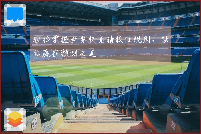 轻松掌握世界杯竞猜投注规则，助你赢在预测之道