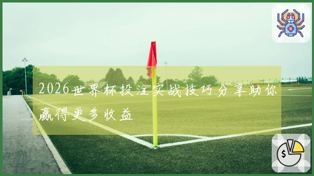 2026世界杯投注实战技巧分享助你赢得更多收益