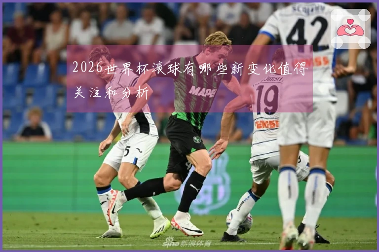 2026世界杯滚球有哪些新变化值得关注和分析