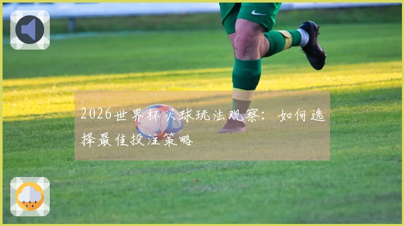 2026世界杯买球玩法观察：如何选择最佳投注策略