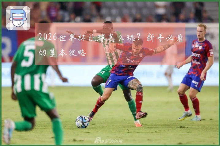 2026世界杯让球怎么玩？新手必看的基本攻略