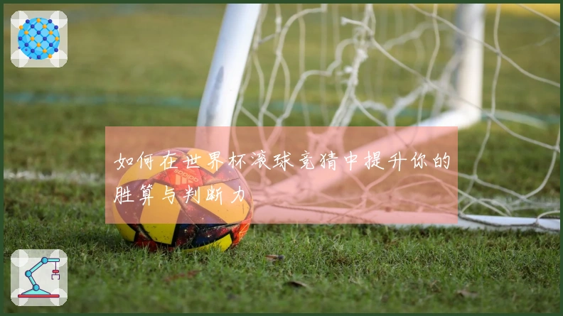 如何在世界杯滚球竞猜中提升你的胜算与判断力