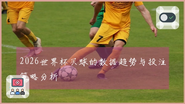 2026世界杯买球的数据趋势与投注策略分析