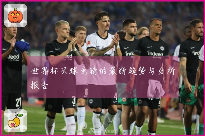 世界杯买球竞猜的最新趋势与分析报告
