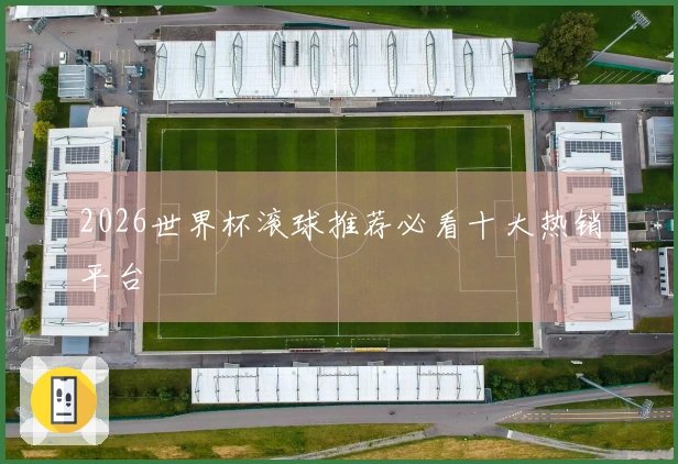 2026世界杯滚球推荐必看十大热销平台