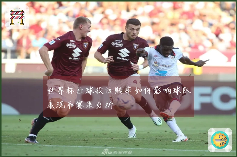世界杯让球投注赔率如何影响球队表现和赛果分析