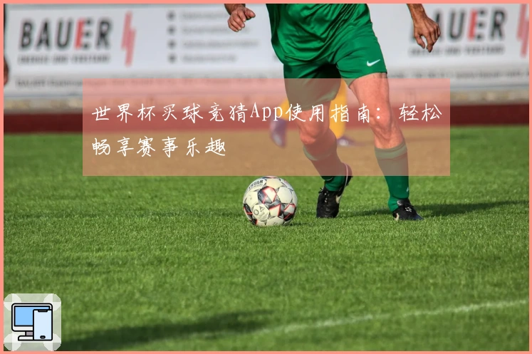 世界杯买球竞猜App使用指南：轻松畅享赛事乐趣